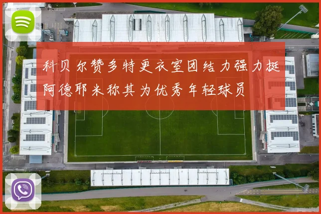 科贝尔赞多特更衣室团结力强力挺阿德耶米称其为优秀年轻球员