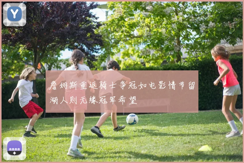 詹姆斯重返骑士争冠如电影情节留湖人则无缘冠军希望