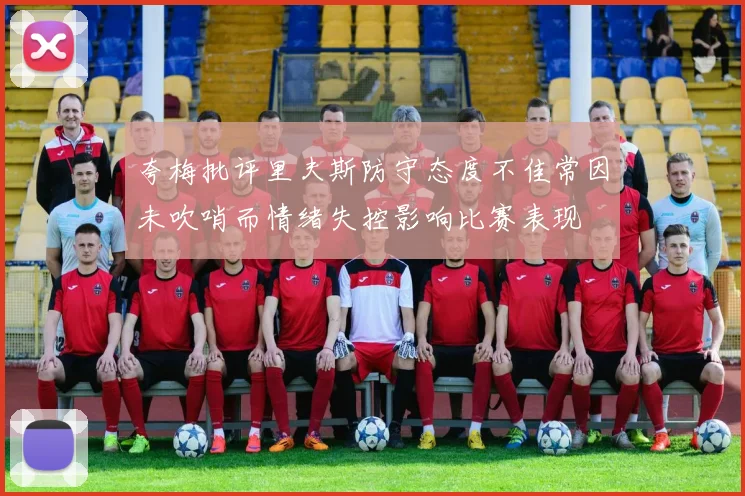 夸梅批评里夫斯防守态度不佳常因未吹哨而情绪失控影响比赛表现