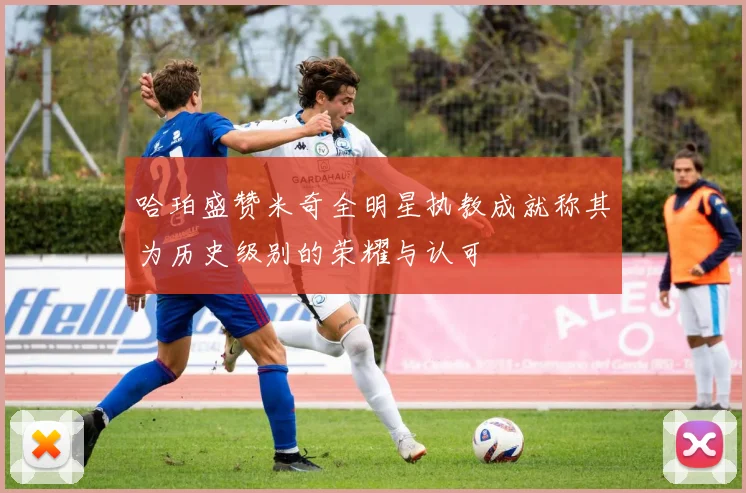 哈珀盛赞米奇全明星执教成就称其为历史级别的荣耀与认可