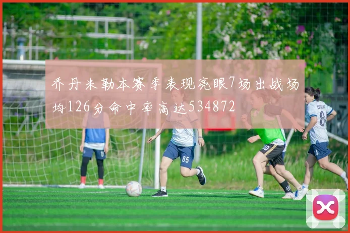乔丹米勒本赛季表现亮眼7场出战场均126分命中率高达534872