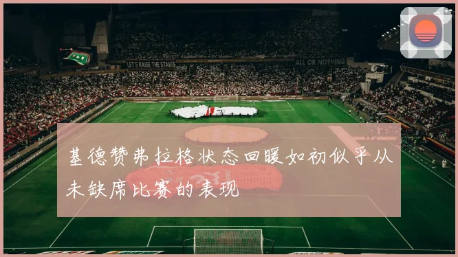 基德赞弗拉格状态回暖如初似乎从未缺席比赛的表现
