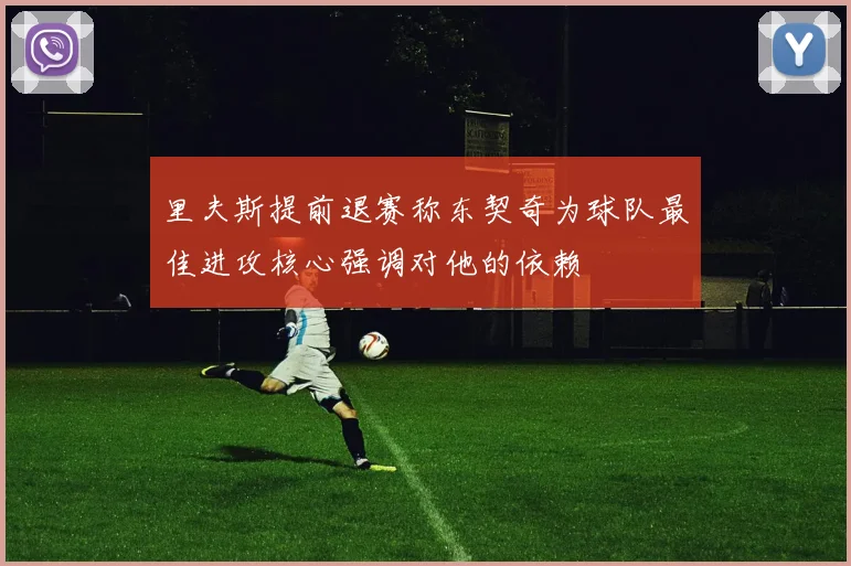 里夫斯提前退赛称东契奇为球队最佳进攻核心强调对他的依赖