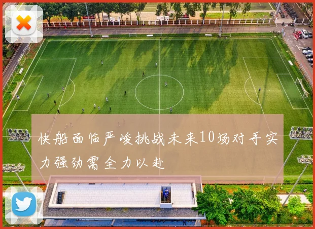 快船面临严峻挑战未来10场对手实力强劲需全力以赴
