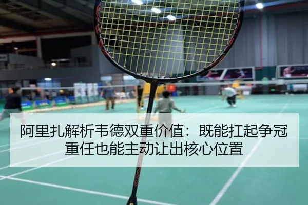 阿里扎解析韦德双重价值:既能扛起争冠重任也能主动让出核心位置